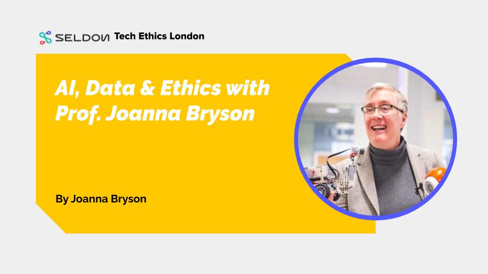Tech Ethics Meetup: AI, Data and Ethics with Prof. Joanna Bryson