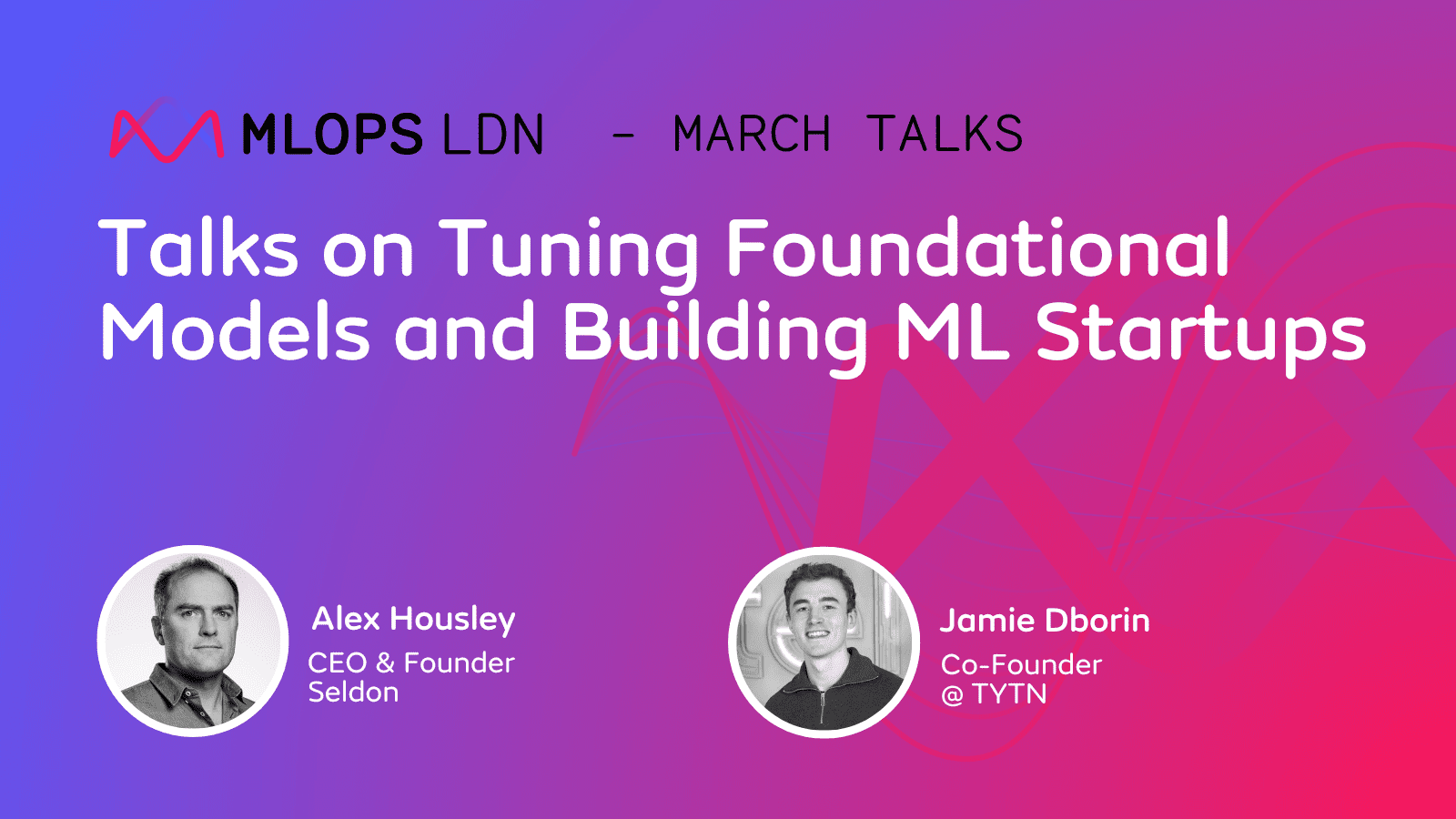 MLOps London March: Talks on Tuning Foundational Models and Building ML Startups